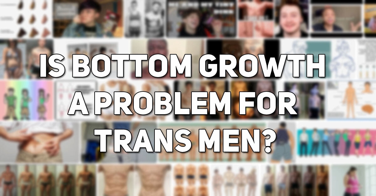 Is Bottom Growth a Problem For Trans Men? Bottom Growth ftm  